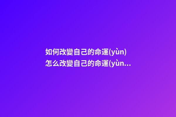 如何改變自己的命運(yùn) 怎么改變自己的命運(yùn)-第1張-觀點(diǎn)-玄機(jī)派